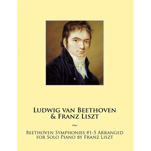 Beethoven Symphonies #1-5 Arranged for Solo Piano by Franz Liszt