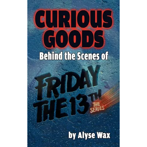 Curious Goods: Behind the Scenes of Friday the 13th: The Series (hardback)