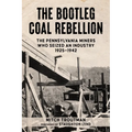 The Bootleg Coal Rebellion: The Pennsylvania Miners Who Seized an Industry: 1925-1942