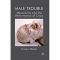 Male Trouble: Masculinity and the Performance of Crisis