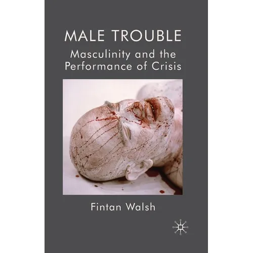 Male Trouble: Masculinity and the Performance of Crisis