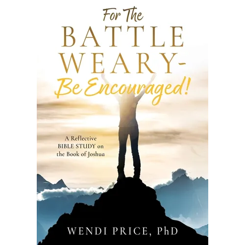 For The Battle Weary-Be Encouraged!: A Reflective BIBLE STUDY on the Book of Joshua