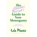 The Anxious Person's Guide to Non-Monogamy: Your Guide to Open Relationships, Polyamory and Letting Go