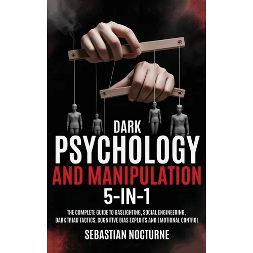 Dark Psychology and Manipulation 5-1: The Complete Guide to Gaslighting, Social Engineering, Dark Triad Tactics, Cognitive Bias Exploits and Emotional