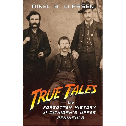 True Tales: The Forgotten History of Michigan's Upper Peninsula