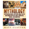 Mythology: Captivating Greek, Egyptian, Norse, Celtic and Roman Myths of Gods, Goddesses, Heroes, and Monsters