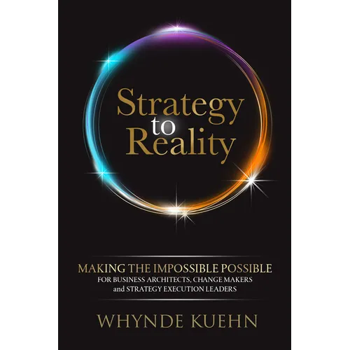 Strategy to Reality: Making the Impossible Possible for Business Architects, Change Makers and Strategy Execution Leaders