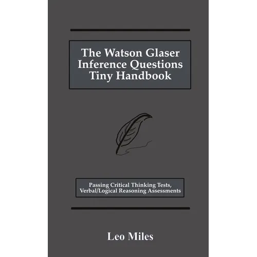 The Watson Glaser Inference Questions Tiny Handbook: Passing Critical Thinking Tests, Verbal/Logical Reasoning Assessments