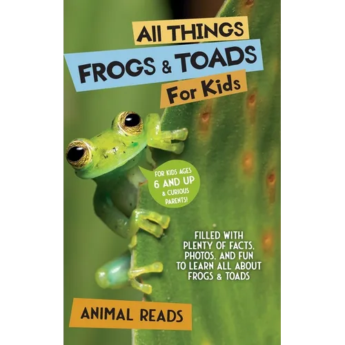 All Things Frogs and Toads For Kids: Filled With Plenty of Facts, Photos, and Fun to Learn all About Frogs and Toads
