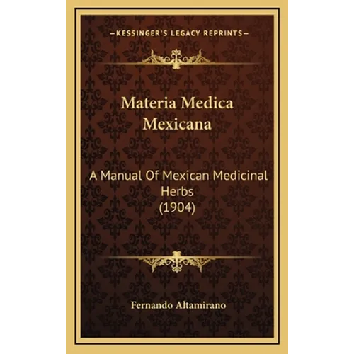 Materia Medica Mexicana: A Manual Of Mexican Medicinal Herbs (1904)