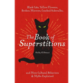 The Book of Superstitions: Black Cats, Yellow Flowers, Broken Mirrors, Cracked Sidewalks, and More Cultural Behaviors and Myths Explained