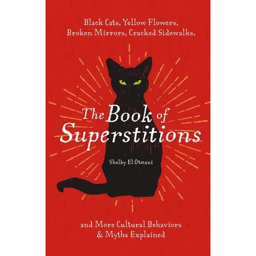 The Book of Superstitions: Black Cats, Yellow Flowers, Broken Mirrors, Cracked Sidewalks, and More Cultural Behaviors and Myths Explained