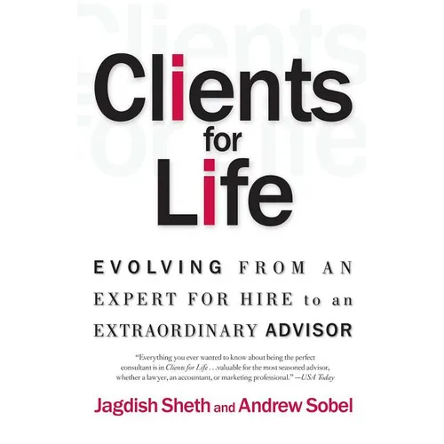 Clients for Life: Evolving from an Expert-For-Hire to an Extraordinary Adviser