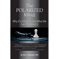 The Polarized Mind: Why It's Killing Us and What We Can Do about It