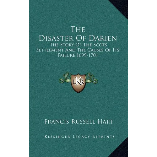 The Disaster Of Darien: The Story Of The Scots Settlement And The Causes Of Its Failure 1699-1701