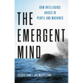 The Emergent Mind: How Intelligence Arises in People and Machines