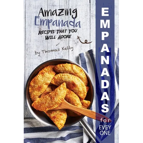 Empanadas for Everyone: Amazing Empanada Recipes That You Will Adore
