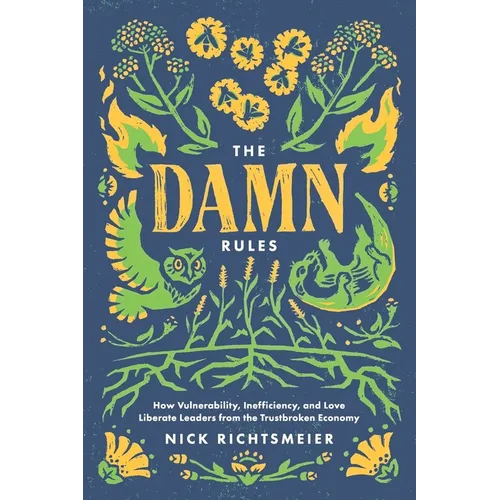 The Damn Rules: How Vulnerability, Inefficiency, and Love Liberate Leaders from the Trustbroken Economy