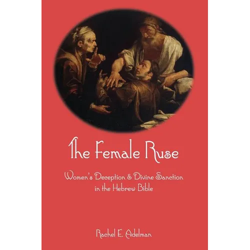 The Female Ruse: Women's Deception and Divine Sanction in the Hebrew Bible