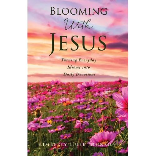 Blooming With Jesus: Turning Everyday Idioms into Daily Devotions