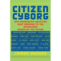 Citizen Cyborg: Why Democratic Societies Must Respond to the Redesigned Human of the Future