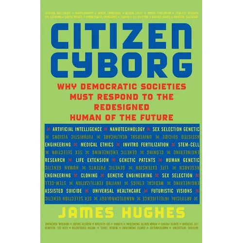 Citizen Cyborg: Why Democratic Societies Must Respond to the Redesigned Human of the Future