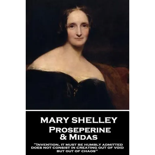 Mary Shelley - Proserpine & Midas: "Invention, it must be humbly admitted, does not consist in creating out of void, but out of chaos"