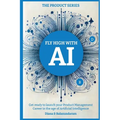 Fly High with Ai: Get Ready to Launch Your Product Management Career in the Age of Artificial Intelligence