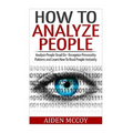 How To Analyze People: Analyze People Dead On - Recognize Personality Patterns and Learn How To Read People Instantly