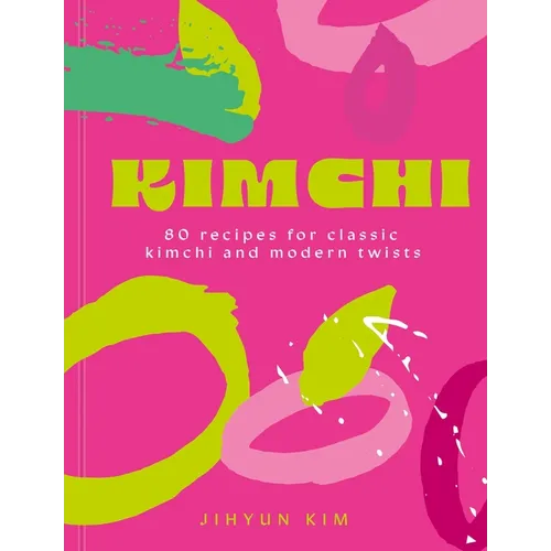 Kimchi: 80 Recipes for Classic Kimchi and Modern Twists