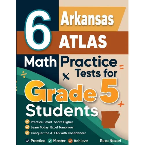 6 Arkansas ATLAS Grade 5 Math Practice Tests: A Complete Guide to Building Math Mastery and Excelling on the Arkansas ATLAS Test