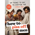 How to Piss Off Men: 109 Things to Say to Shatter the Male Ego