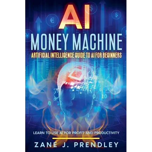 AI Money Machine - Artificial Intelligence Guide to AI for Beginners - Learn to Use AI for Profit and Productivity