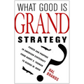 What Good Is Grand Strategy?: Power and Purpose in American Statecraft from Harry S. Truman to George W. Bush