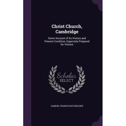 Christ Church, Cambridge: Some Account of Its History and Present Condition, Especially Prepared for Visitors