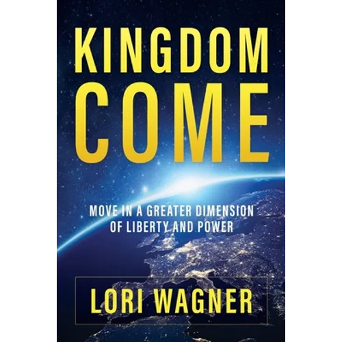 Kingdom Come: Move in a Greater Dimension of Liberty and Power