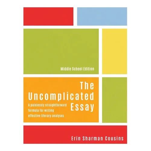 The Uncomplicated Essay: A Painlessly Straightforward Formula for Writing Effective Literary Analyses (Middle School Edition)