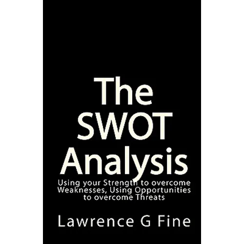 The SWOT Analysis: Using your Strength to overcome Weaknesses, Using Opportunities to overcome Threats