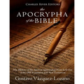 The Apocrypha of the Bible: The History of the Ancient Apocryphal Texts Left Out of the Old Testament and New Testament