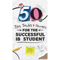 50 Tips, Tricks, and Secrets for the Successful IB Student