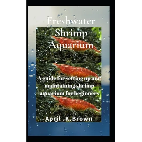 Freshwater Shrimp Aquarium: A guide for setting up and maintaining shrimp aquarium for beginners