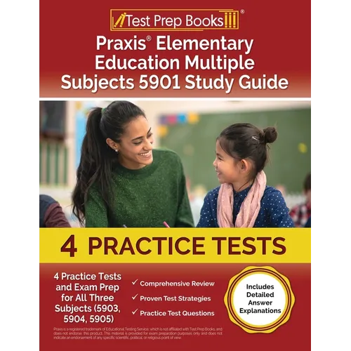 Praxis Elementary Education Multiple Subjects 5901 Study Guide: 4 Practice Tests and Exam Prep for All Three Subjects (5903, 5904, 5905) [Includes Det
