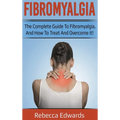 Fibromyalgia: The complete guide to Fibromyalgia, and how to treat and overcome it!