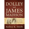 Dolley and James Madison: An Unlikely Love Story that Saved America