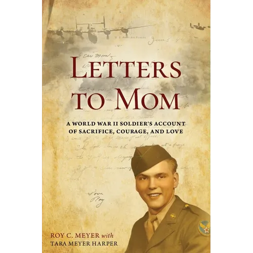 Letters to Mom: A World War II Soldier's Account of Sacrifice, Courage, and Love