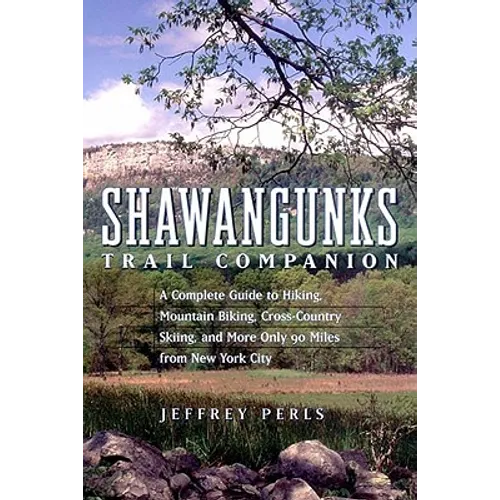 Shawangunks Trail Companion: A Complete Guide to Hiking, Mountain Biking, Cross-Country Skiing, and More Only 90 Miles from New York City