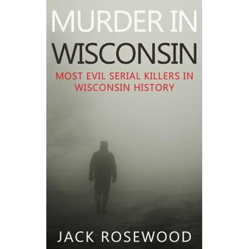 Murder In Wisconsin: Most Evil Serial Killers In Wisconsin History