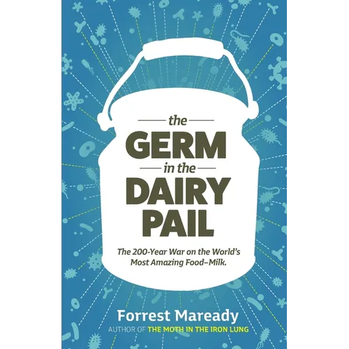 The Germ In The Dairy Pail: The 200-Year War on the World's Most Amazing Food-Milk.
