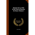 Histoire De La Ville Et De Tout Le Diocese De Paris, Volume 1