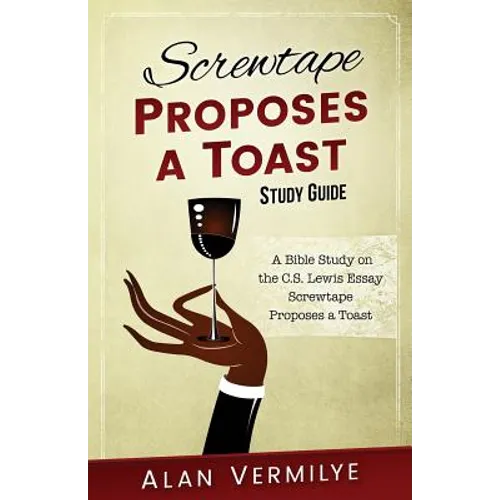 Screwtape Proposes a Toast Study Guide: A Bible Study on the C.S. Lewis Essay Screwtape Proposes a Toast